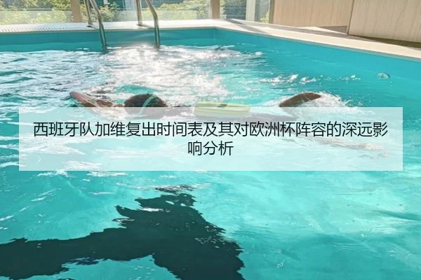 西班牙队加维复出时间表及其对欧洲杯阵容的深远影响分析 - pg