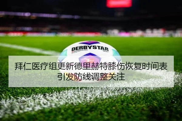 拜仁医疗组更新德里赫特膝伤恢复时间表引发防线调整关注 | pg