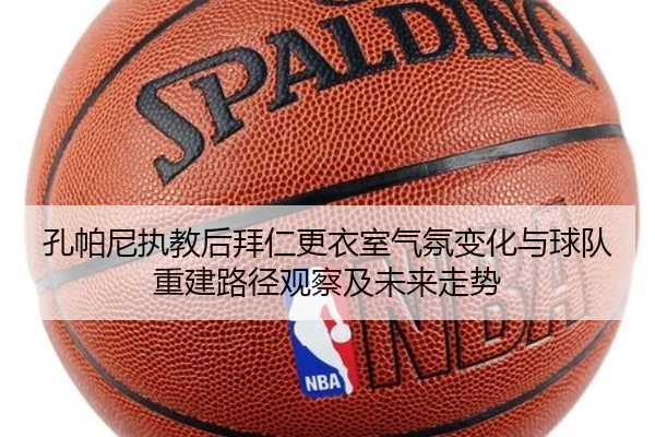 孔帕尼执教后拜仁更衣室气氛变化与球队重建路径观察及未来走势（pg）