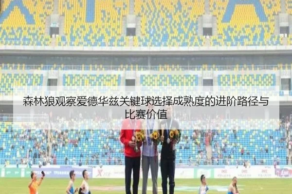 森林狼观察爱德华兹关键球选择成熟度的进阶路径与比赛价值（pg）