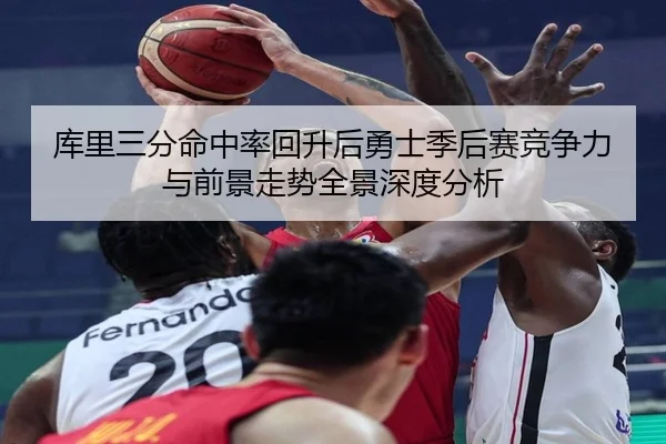库里三分命中率回升后勇士季后赛竞争力与前景走势全景深度分析（pg）