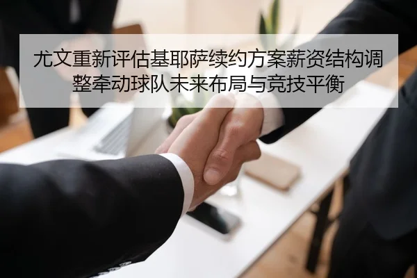 尤文重新评估基耶萨续约方案薪资结构调整牵动球队未来布局与竞技平衡（pg）