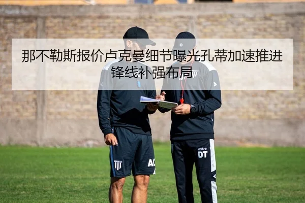那不勒斯报价卢克曼细节曝光孔蒂加速推进锋线补强布局（pg）
